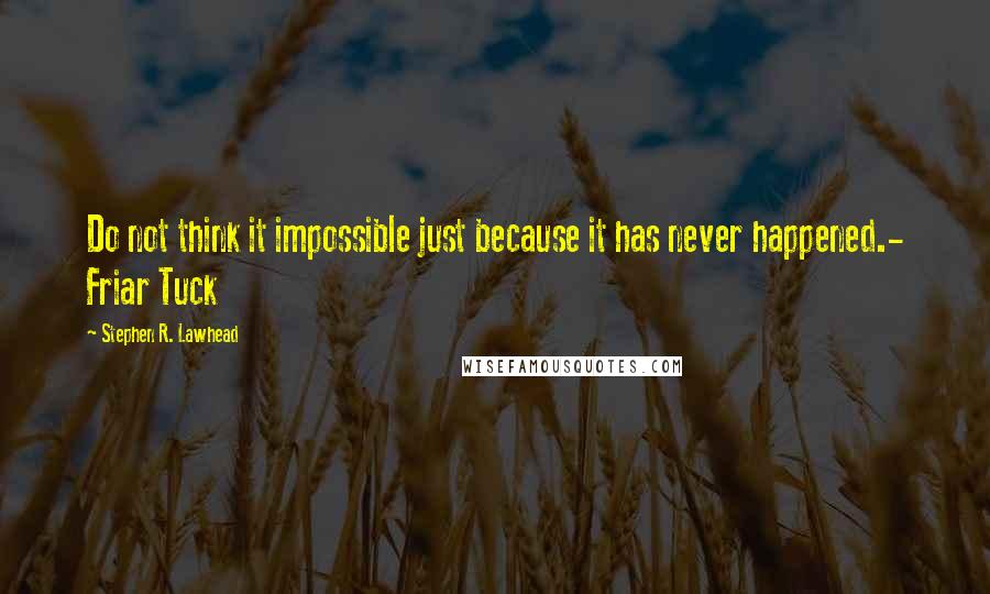 Stephen R. Lawhead quotes: Do not think it impossible just because it has never happened.- Friar Tuck