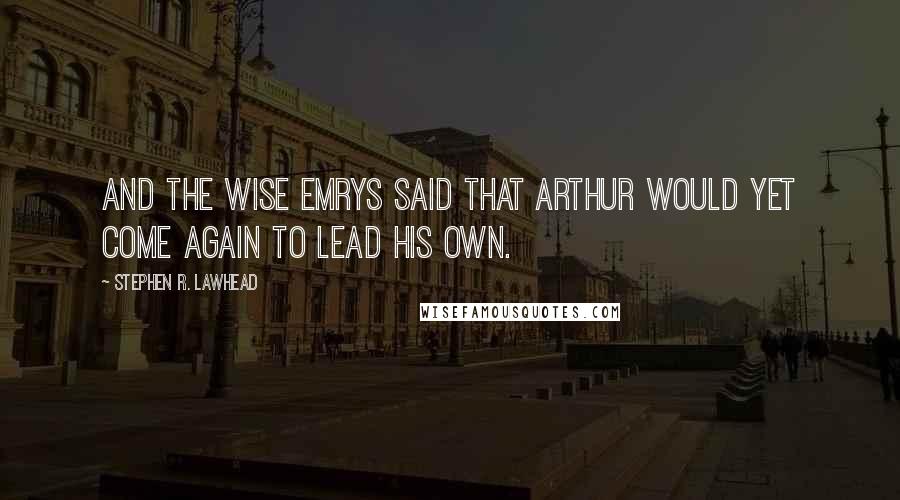 Stephen R. Lawhead quotes: And the Wise Emrys said that Arthur would yet come again to lead his own.