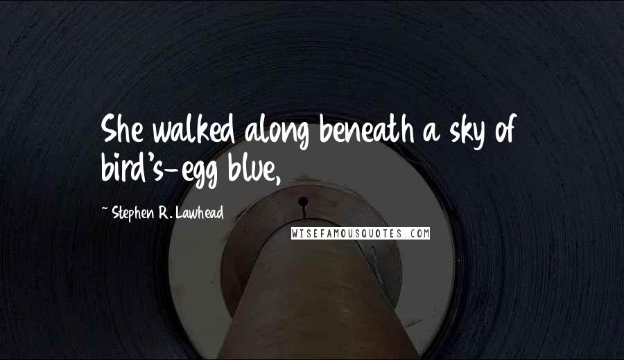 Stephen R. Lawhead quotes: She walked along beneath a sky of bird's-egg blue,