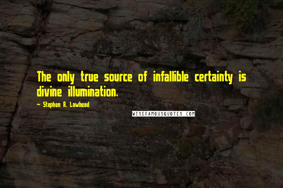 Stephen R. Lawhead quotes: The only true source of infallible certainty is divine illumination.
