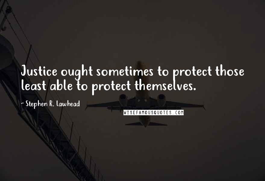 Stephen R. Lawhead quotes: Justice ought sometimes to protect those least able to protect themselves.