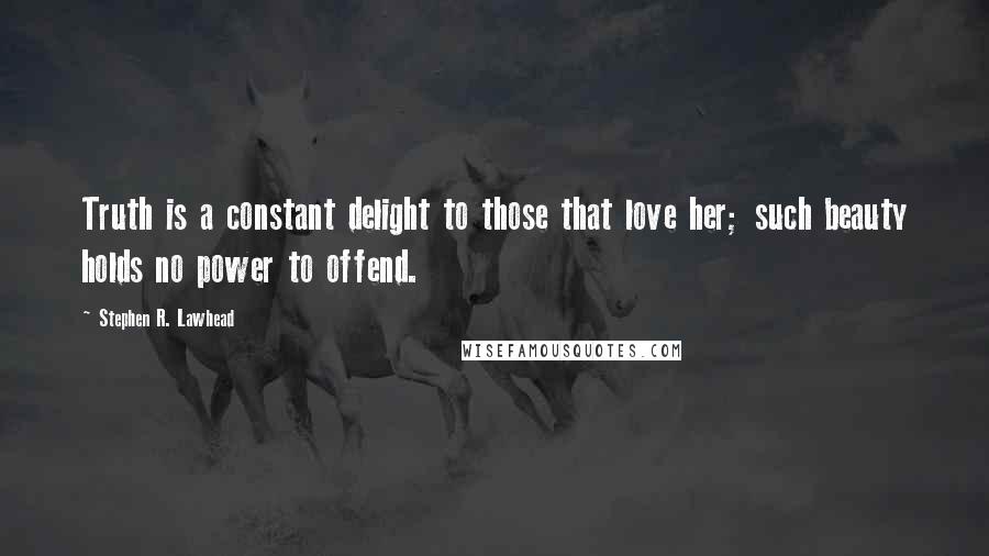 Stephen R. Lawhead quotes: Truth is a constant delight to those that love her; such beauty holds no power to offend.