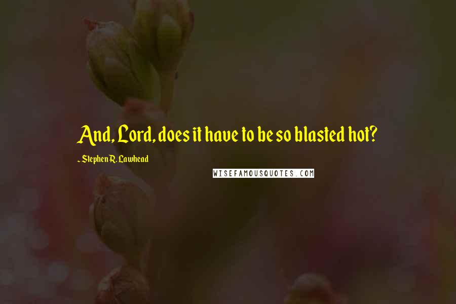 Stephen R. Lawhead quotes: And, Lord, does it have to be so blasted hot?