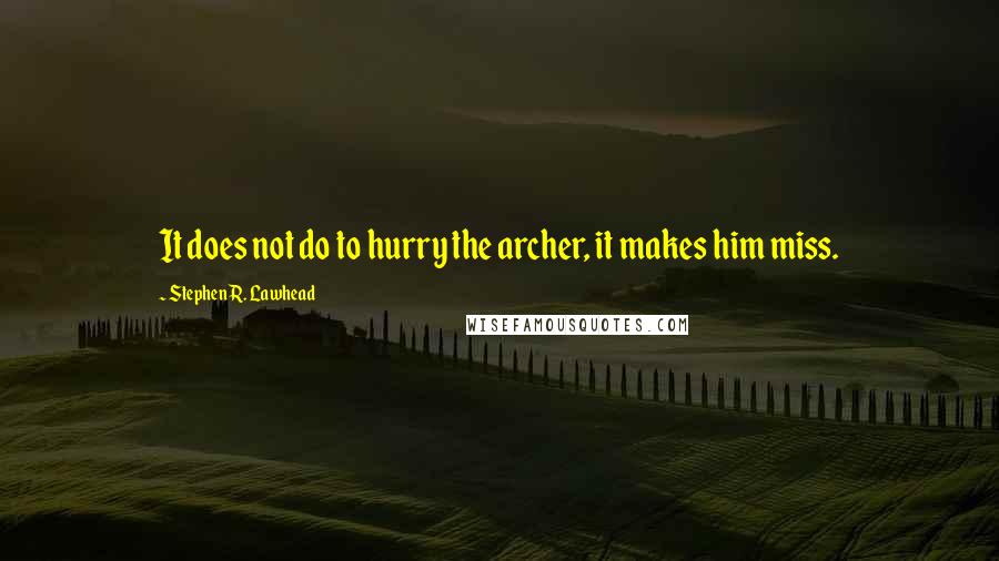 Stephen R. Lawhead quotes: It does not do to hurry the archer, it makes him miss.