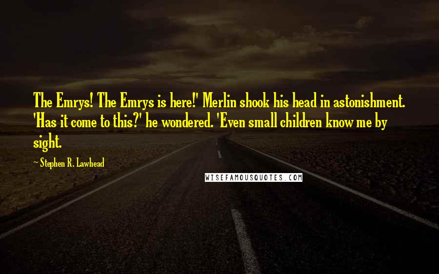Stephen R. Lawhead quotes: The Emrys! The Emrys is here!' Merlin shook his head in astonishment. 'Has it come to this?' he wondered. 'Even small children know me by sight.