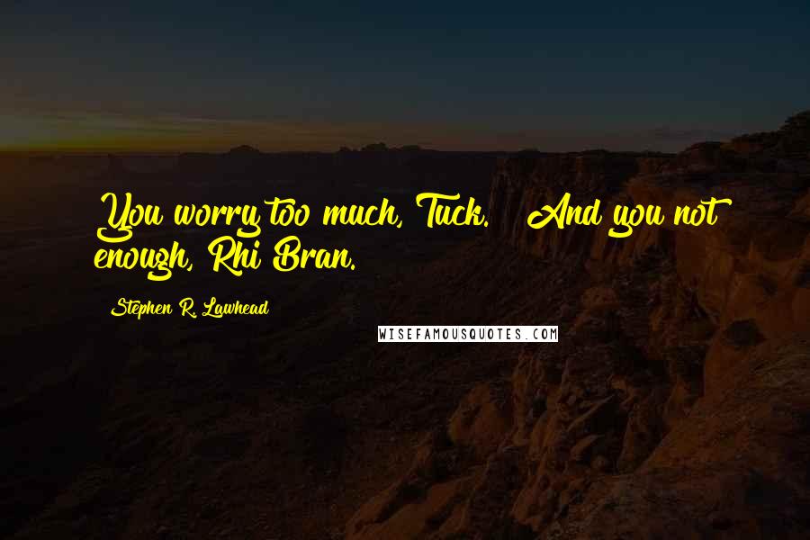 Stephen R. Lawhead quotes: You worry too much, Tuck." "And you not enough, Rhi Bran.