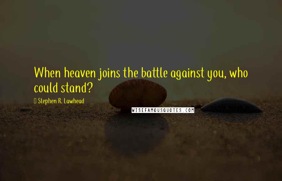 Stephen R. Lawhead quotes: When heaven joins the battle against you, who could stand?