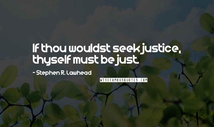 Stephen R. Lawhead quotes: If thou wouldst seek justice, thyself must be just.