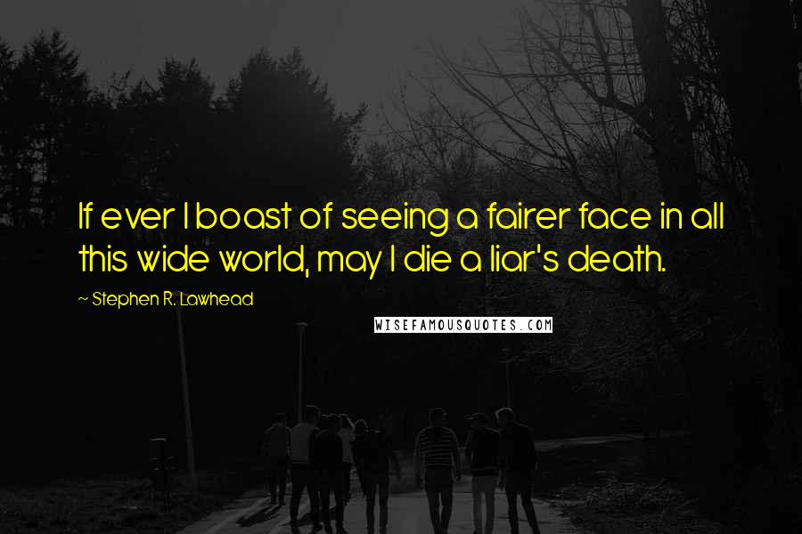 Stephen R. Lawhead quotes: If ever I boast of seeing a fairer face in all this wide world, may I die a liar's death.