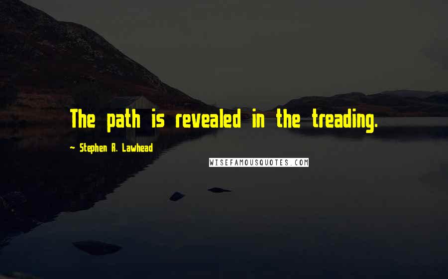 Stephen R. Lawhead quotes: The path is revealed in the treading.