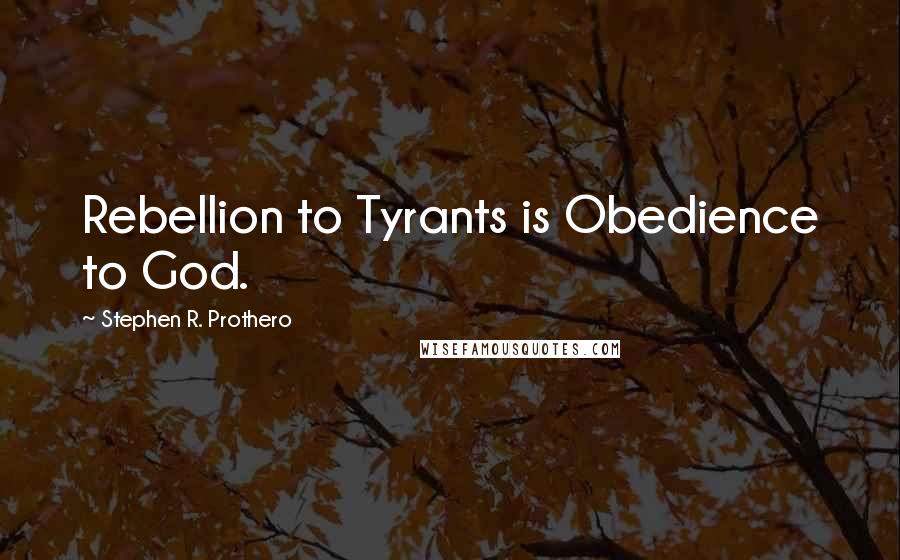 Stephen R. Prothero quotes: Rebellion to Tyrants is Obedience to God.