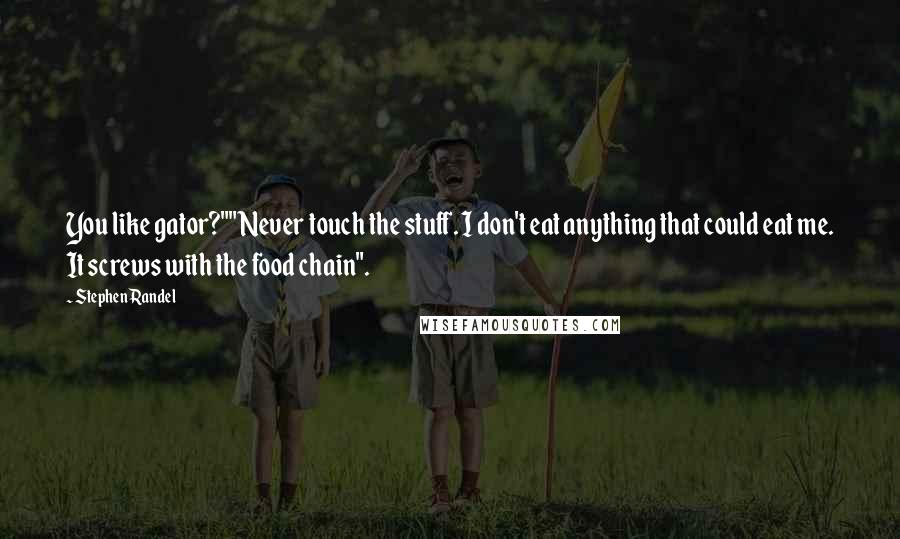 Stephen Randel quotes: You like gator?""Never touch the stuff. I don't eat anything that could eat me. It screws with the food chain".