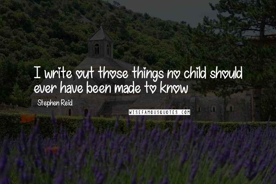 Stephen Reid quotes: I write out those things no child should ever have been made to know