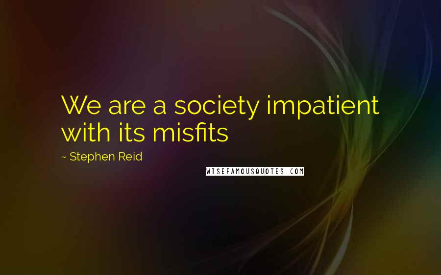 Stephen Reid quotes: We are a society impatient with its misfits