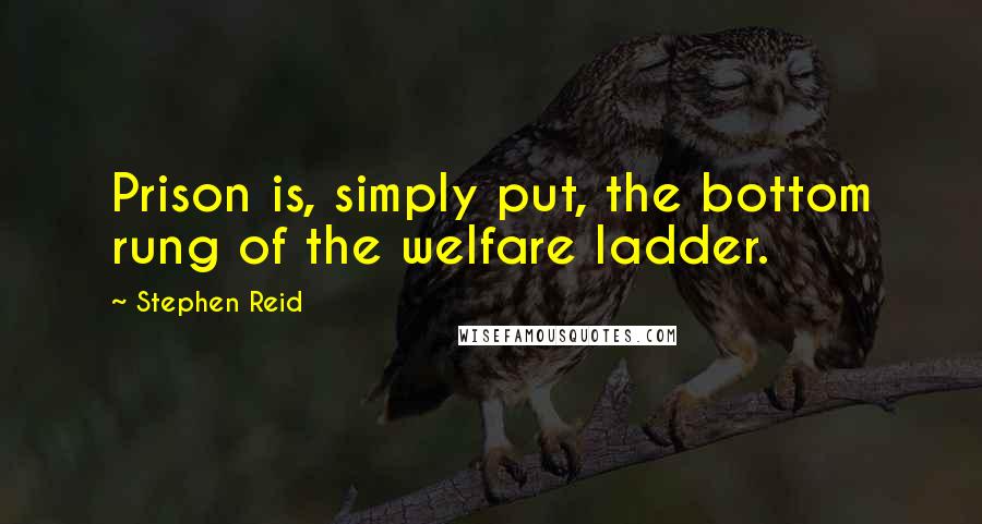 Stephen Reid quotes: Prison is, simply put, the bottom rung of the welfare ladder.