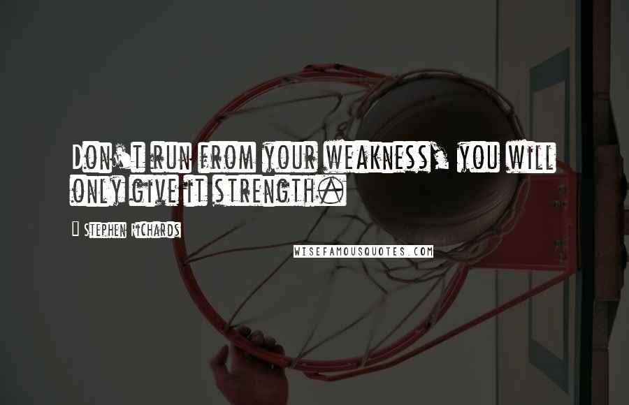 Stephen Richards quotes: Don't run from your weakness, you will only give it strength.