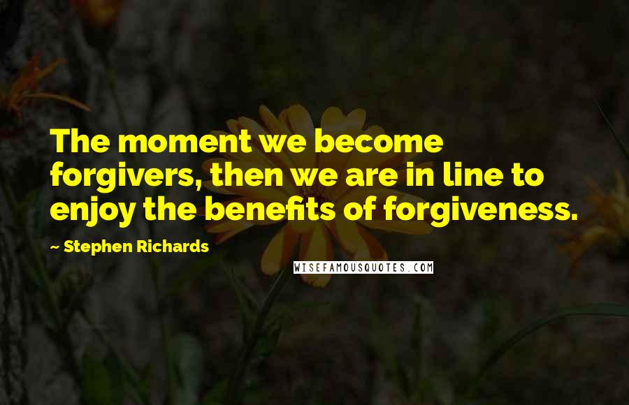 Stephen Richards quotes: The moment we become forgivers, then we are in line to enjoy the benefits of forgiveness.