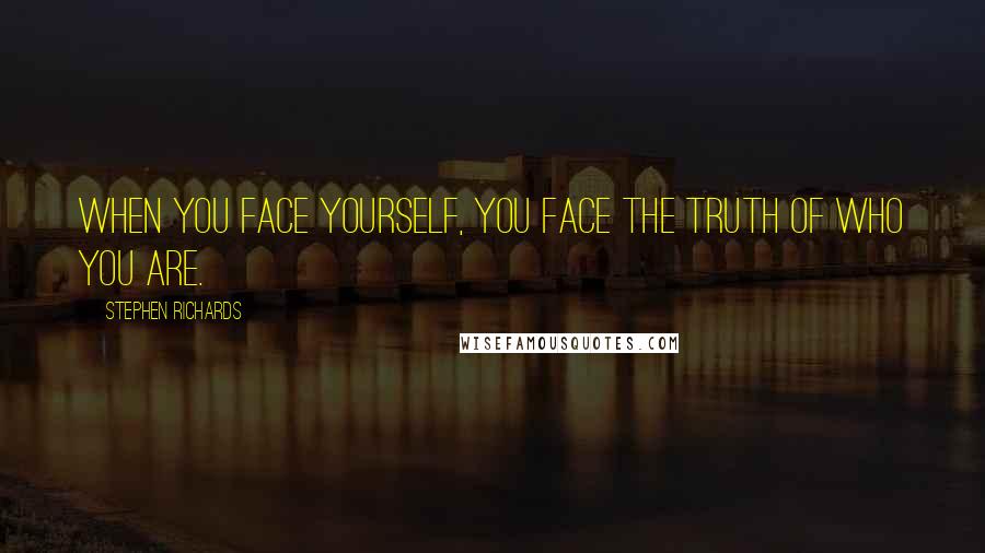 Stephen Richards quotes: When you face yourself, you face the truth of who you are.