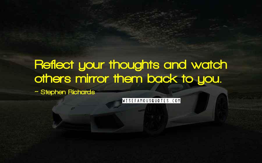 Stephen Richards quotes: Reflect your thoughts and watch others mirror them back to you.