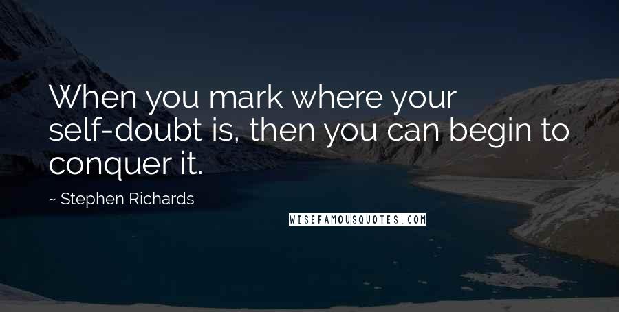 Stephen Richards quotes: When you mark where your self-doubt is, then you can begin to conquer it.