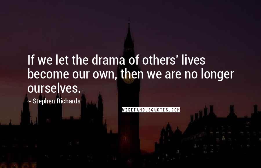 Stephen Richards quotes: If we let the drama of others' lives become our own, then we are no longer ourselves.