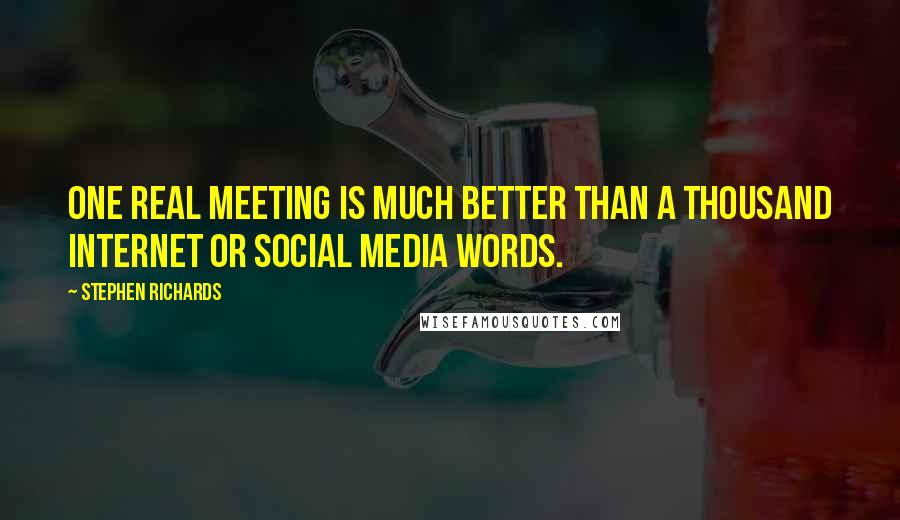 Stephen Richards quotes: One real meeting is much better than a thousand internet or social media words.