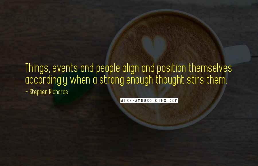 Stephen Richards quotes: Things, events and people align and position themselves accordingly when a strong enough thought stirs them.