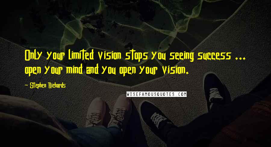 Stephen Richards quotes: Only your limited vision stops you seeing success ... open your mind and you open your vision.