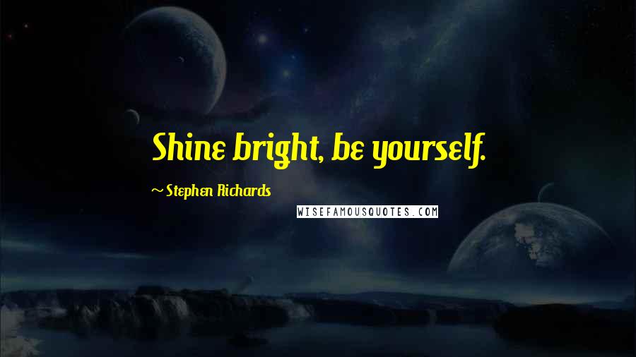 Stephen Richards quotes: Shine bright, be yourself.