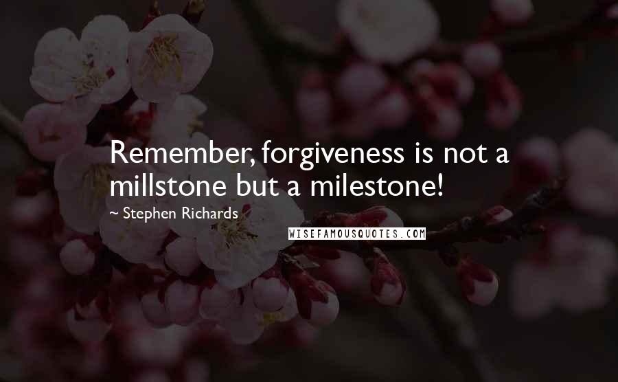 Stephen Richards quotes: Remember, forgiveness is not a millstone but a milestone!