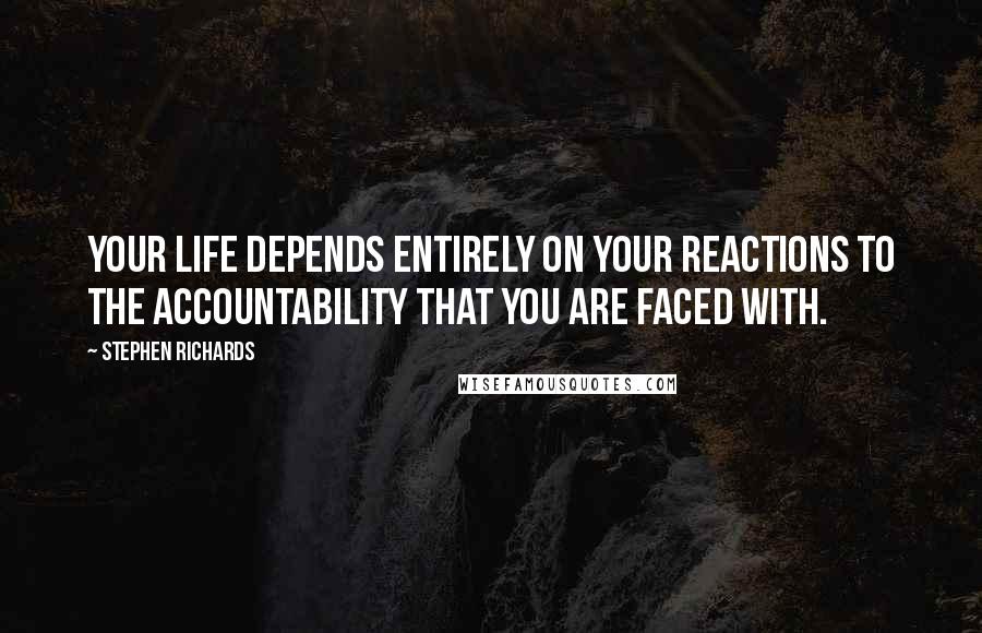Stephen Richards quotes: Your life depends entirely on your reactions to the accountability that you are faced with.