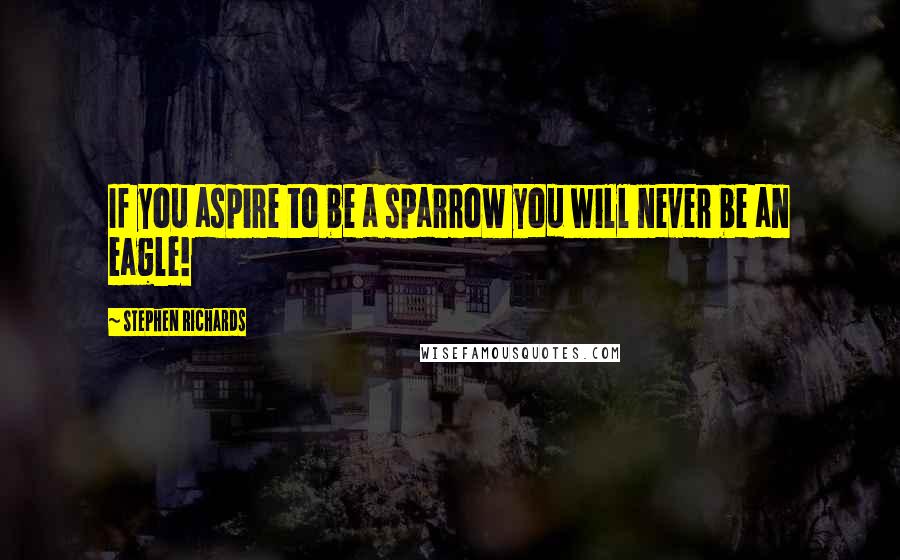 Stephen Richards quotes: If you aspire to be a sparrow you will never be an eagle!