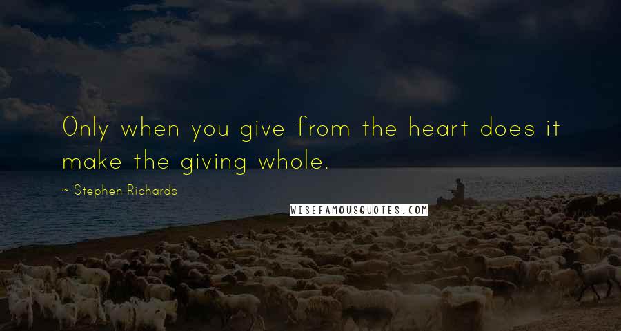 Stephen Richards quotes: Only when you give from the heart does it make the giving whole.