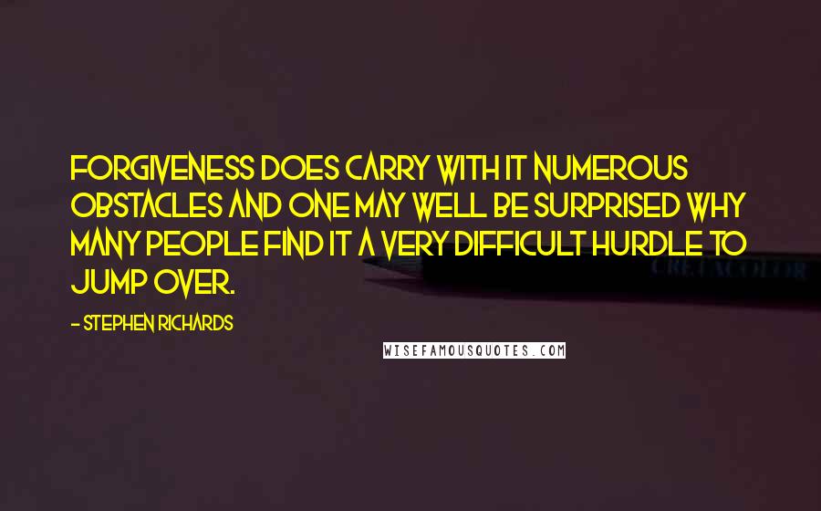Stephen Richards quotes: Forgiveness does carry with it numerous obstacles and one may well be surprised why many people find it a very difficult hurdle to jump over.