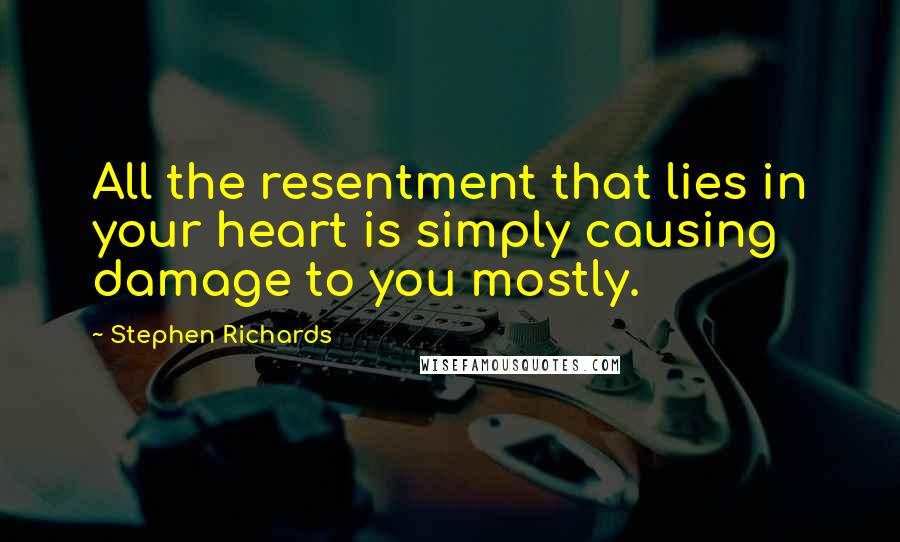 Stephen Richards quotes: All the resentment that lies in your heart is simply causing damage to you mostly.
