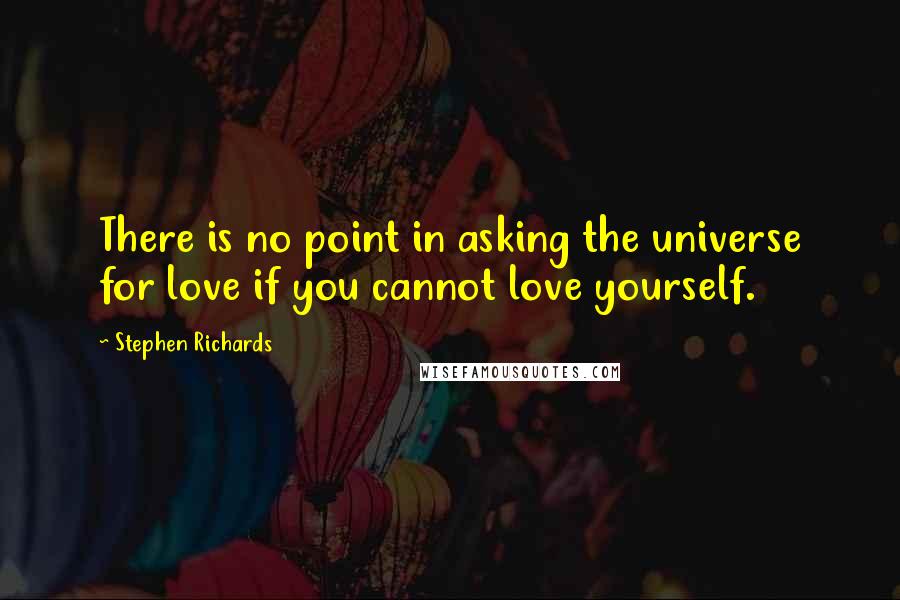 Stephen Richards quotes: There is no point in asking the universe for love if you cannot love yourself.