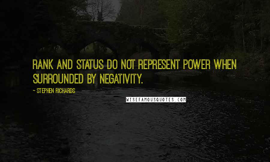 Stephen Richards quotes: Rank and status do not represent power when surrounded by negativity.