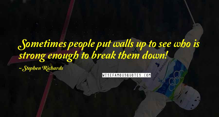 Stephen Richards quotes: Sometimes people put walls up to see who is strong enough to break them down!