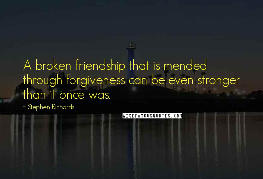 Stephen Richards quotes: A broken friendship that is mended through forgiveness can be even stronger than it once was.