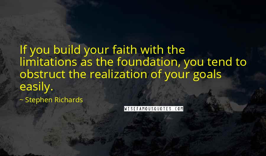Stephen Richards quotes: If you build your faith with the limitations as the foundation, you tend to obstruct the realization of your goals easily.