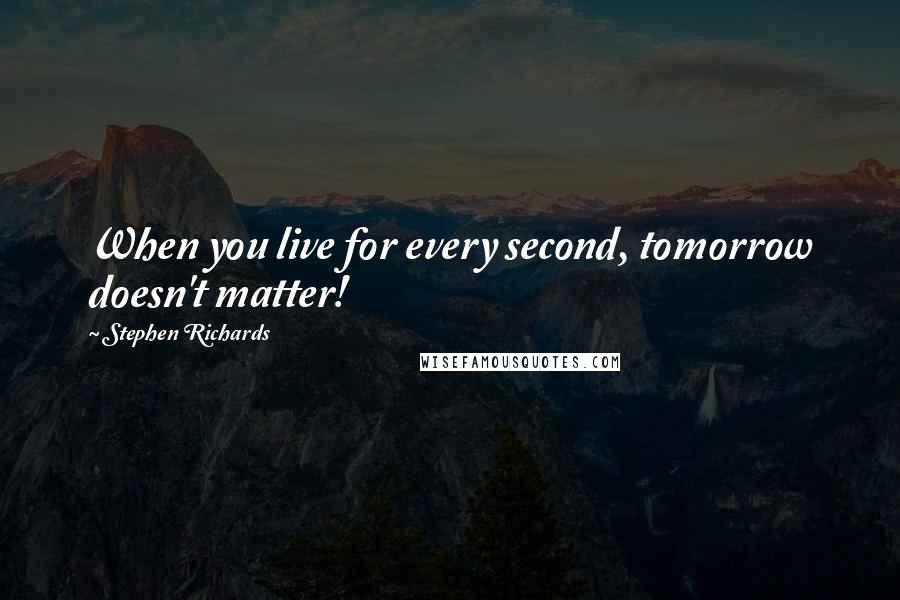 Stephen Richards quotes: When you live for every second, tomorrow doesn't matter!