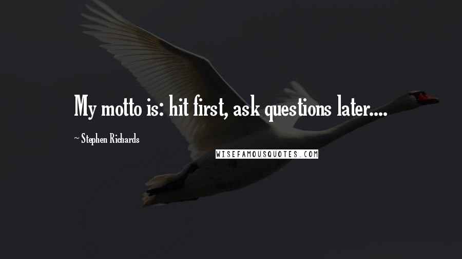 Stephen Richards quotes: My motto is: hit first, ask questions later....