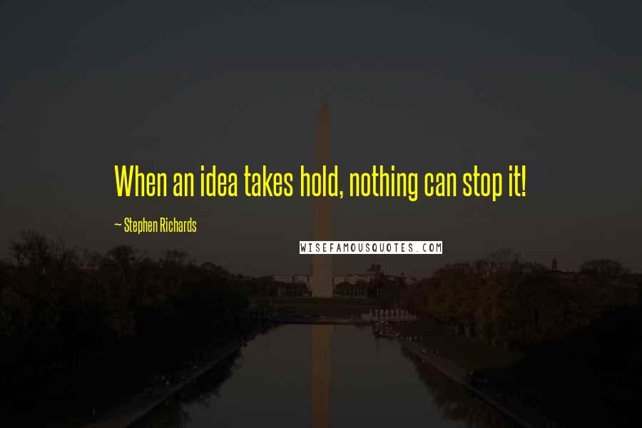 Stephen Richards quotes: When an idea takes hold, nothing can stop it!