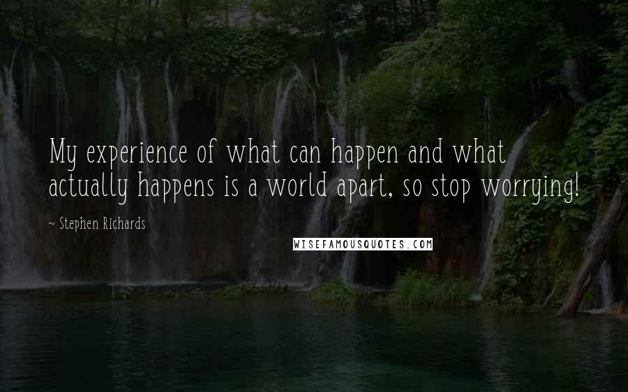 Stephen Richards quotes: My experience of what can happen and what actually happens is a world apart, so stop worrying!
