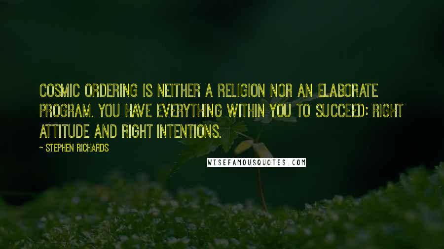 Stephen Richards quotes: Cosmic Ordering is neither a religion nor an elaborate program. You have everything within you to succeed: right attitude and right intentions.