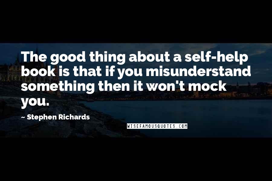 Stephen Richards quotes: The good thing about a self-help book is that if you misunderstand something then it won't mock you.