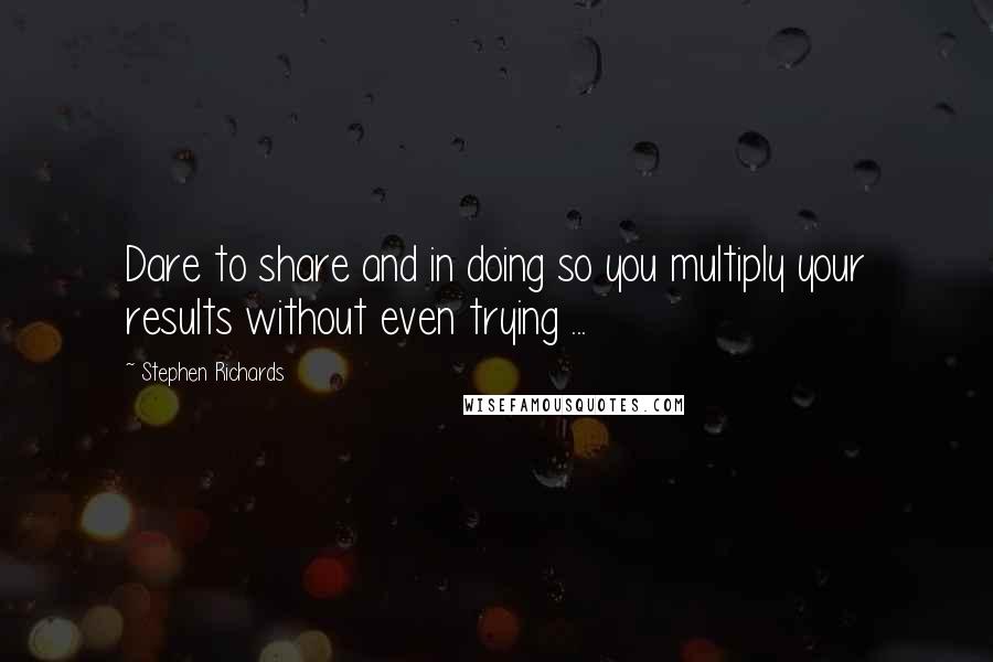 Stephen Richards quotes: Dare to share and in doing so you multiply your results without even trying ...