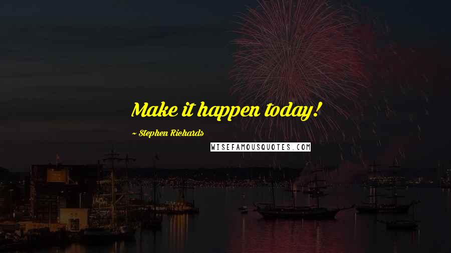 Stephen Richards quotes: Make it happen today!