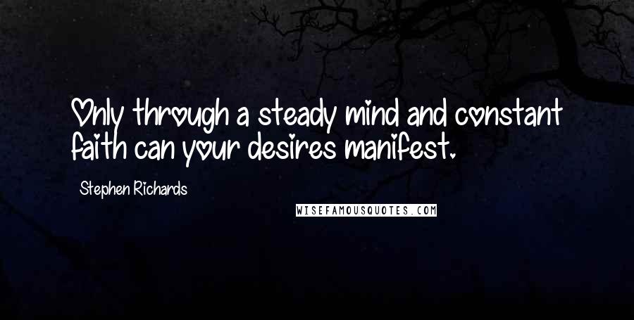 Stephen Richards quotes: Only through a steady mind and constant faith can your desires manifest.