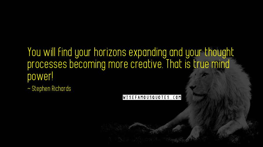 Stephen Richards quotes: You will find your horizons expanding and your thought processes becoming more creative. That is true mind power!